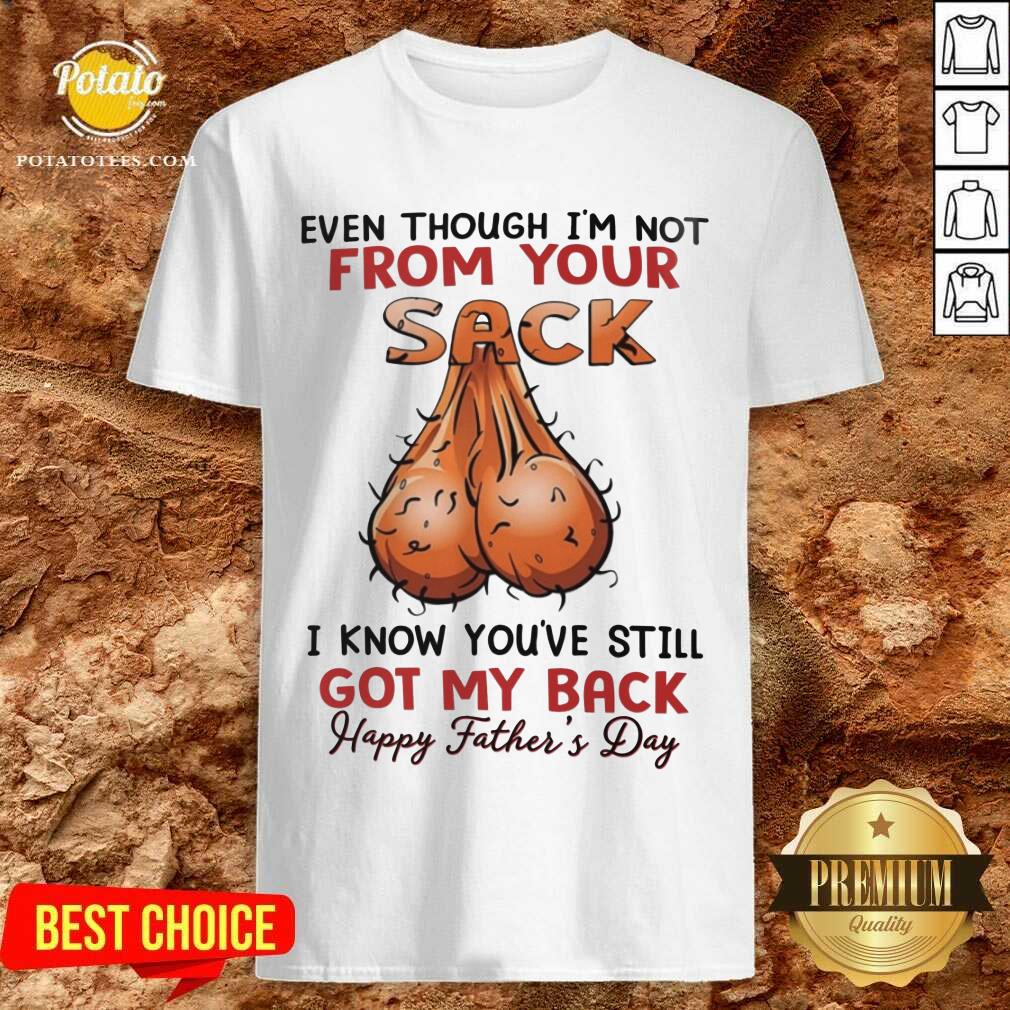 Even Thought I'M Not From Your Sack Got My Back Happy Father Day Shirt