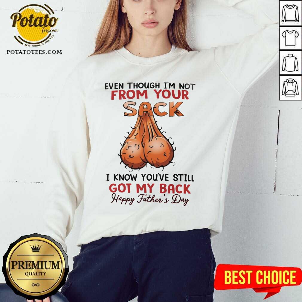 Even Thought I'M Not From Your Sack Got My Back Happy Father Day Shirt