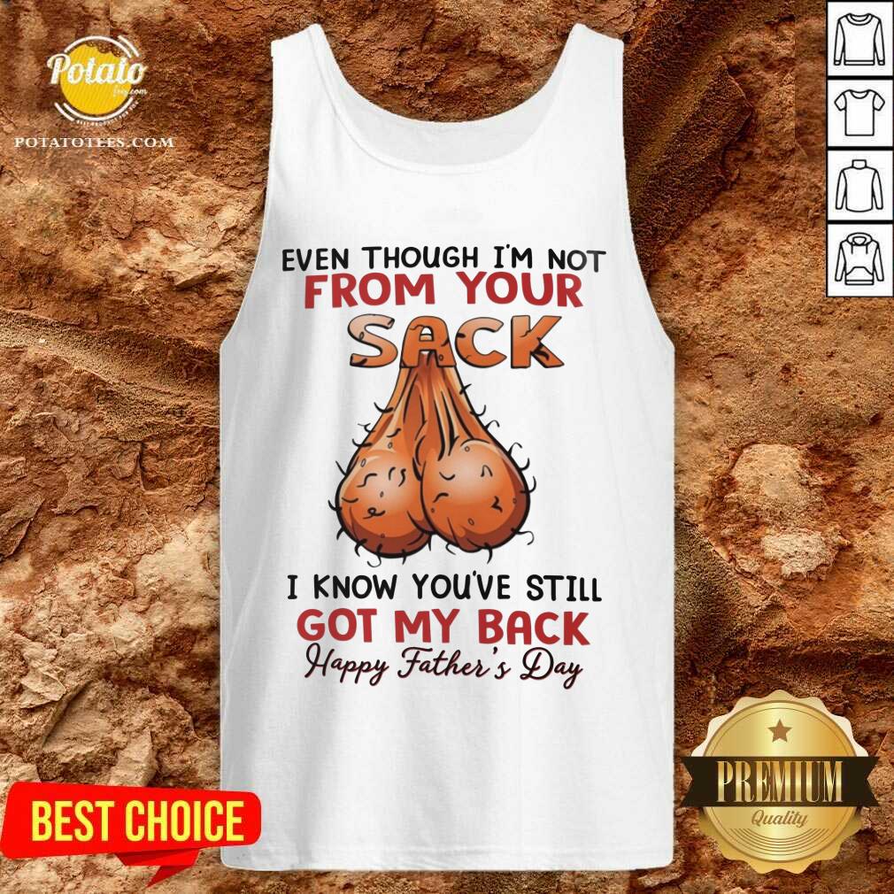 Even Thought I'M Not From Your Sack Got My Back Happy Father Day Shirt