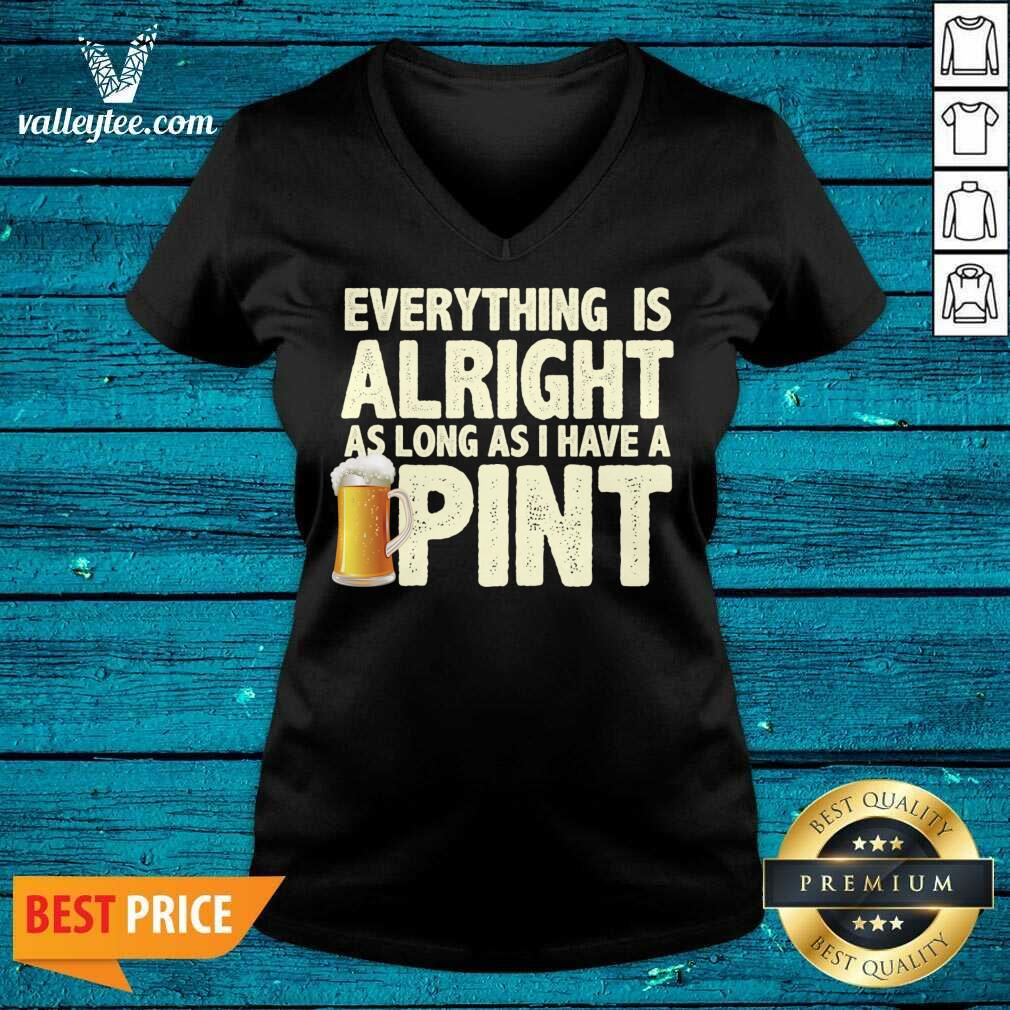 Everything Is Alright As Long As I Have A Pint Shirt