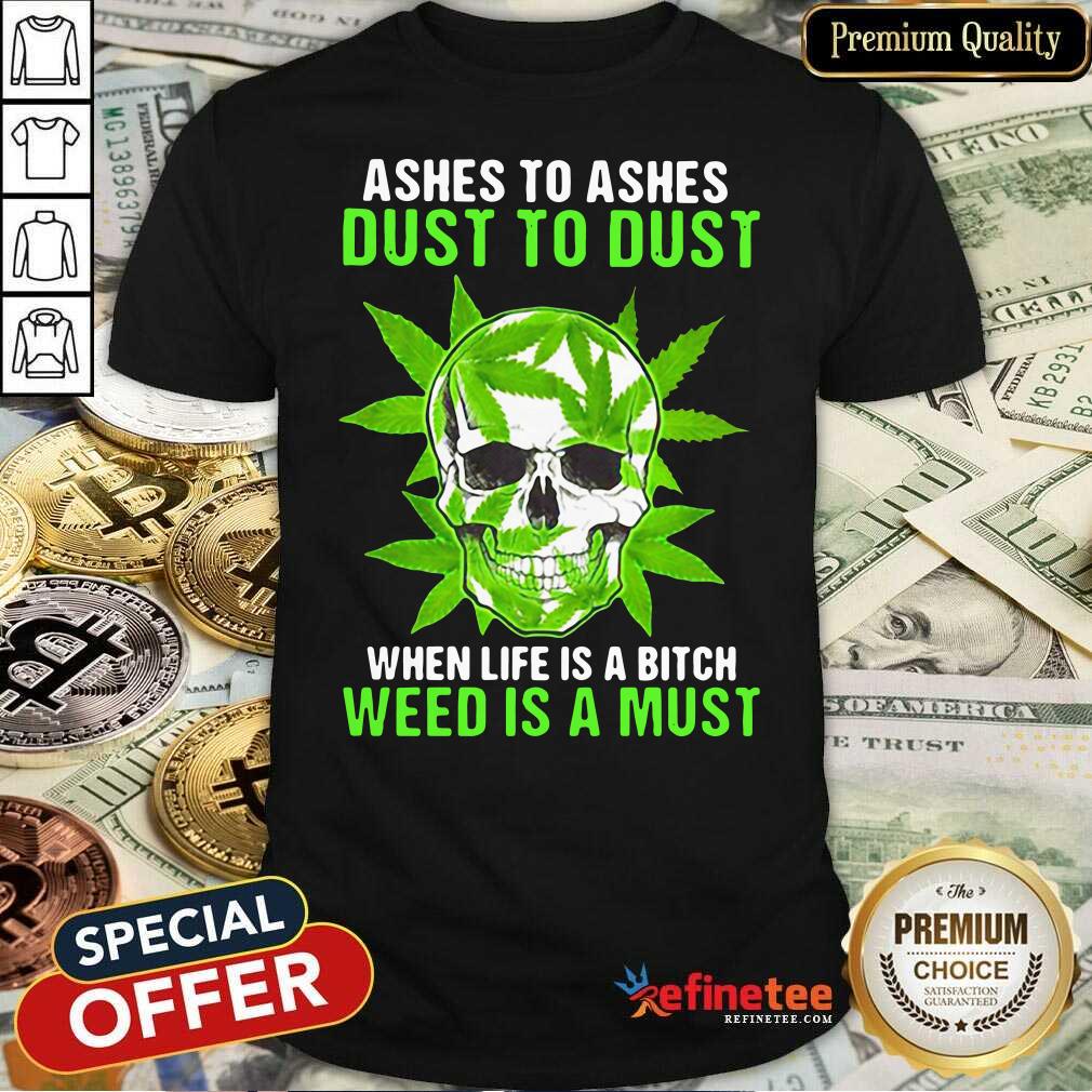 Excellent Ashes To Ashes Dust To Dust When Life A Bitch Weed Is A Must Shirt