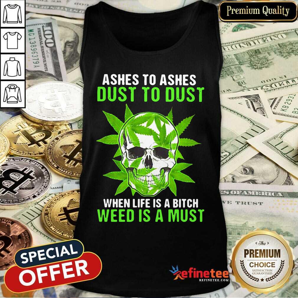 Excellent Ashes To Ashes Dust To Dust When Life A Bitch Weed Is A Must Shirt