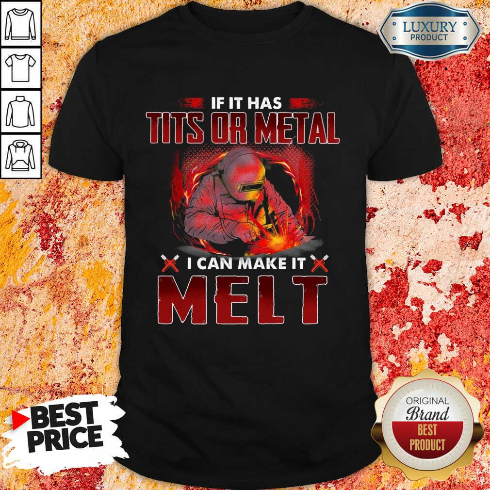 Excellent If It Has Tits Or Metal I Can Make It Melt Shirt