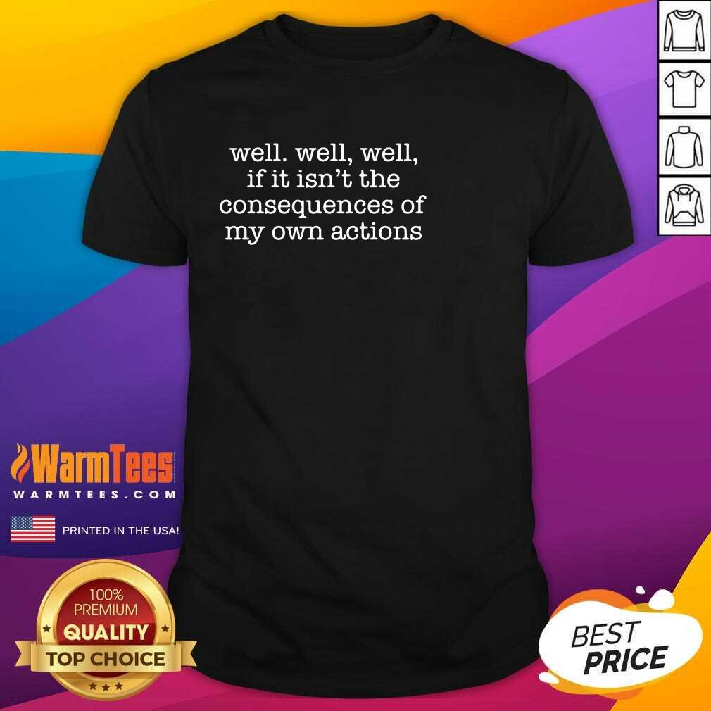 Excellent Well Well Well Consequences Shirt