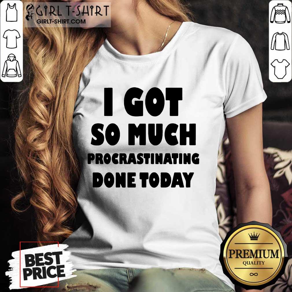 Excited I Got So Much Procrastinating Done Today Shirt