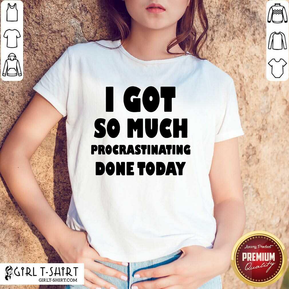 Excited I Got So Much Procrastinating Done Today Shirt