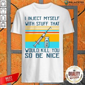 Diabetes I Inject Myself With Stuff That Would Kill You So Be Nice Shirt
