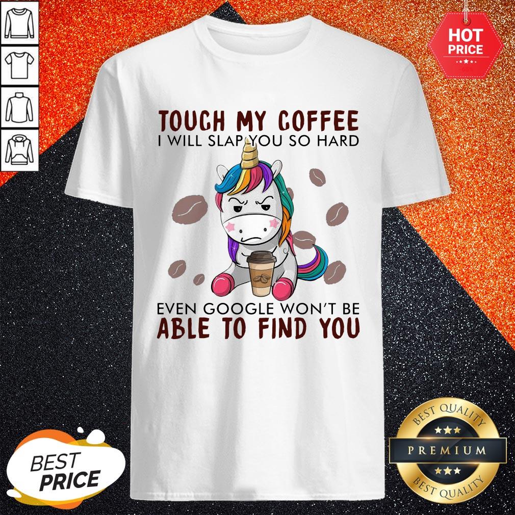 unicorn-touch-my-coffee-i-will-slap-you-so-hard-even-google-wont-be-able-to-find-you-shirt.jpg