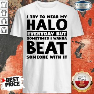 Perfect I Try To Wear My Halo Everyday But Sometimes I Wanna Beat Someone With It Shirt
