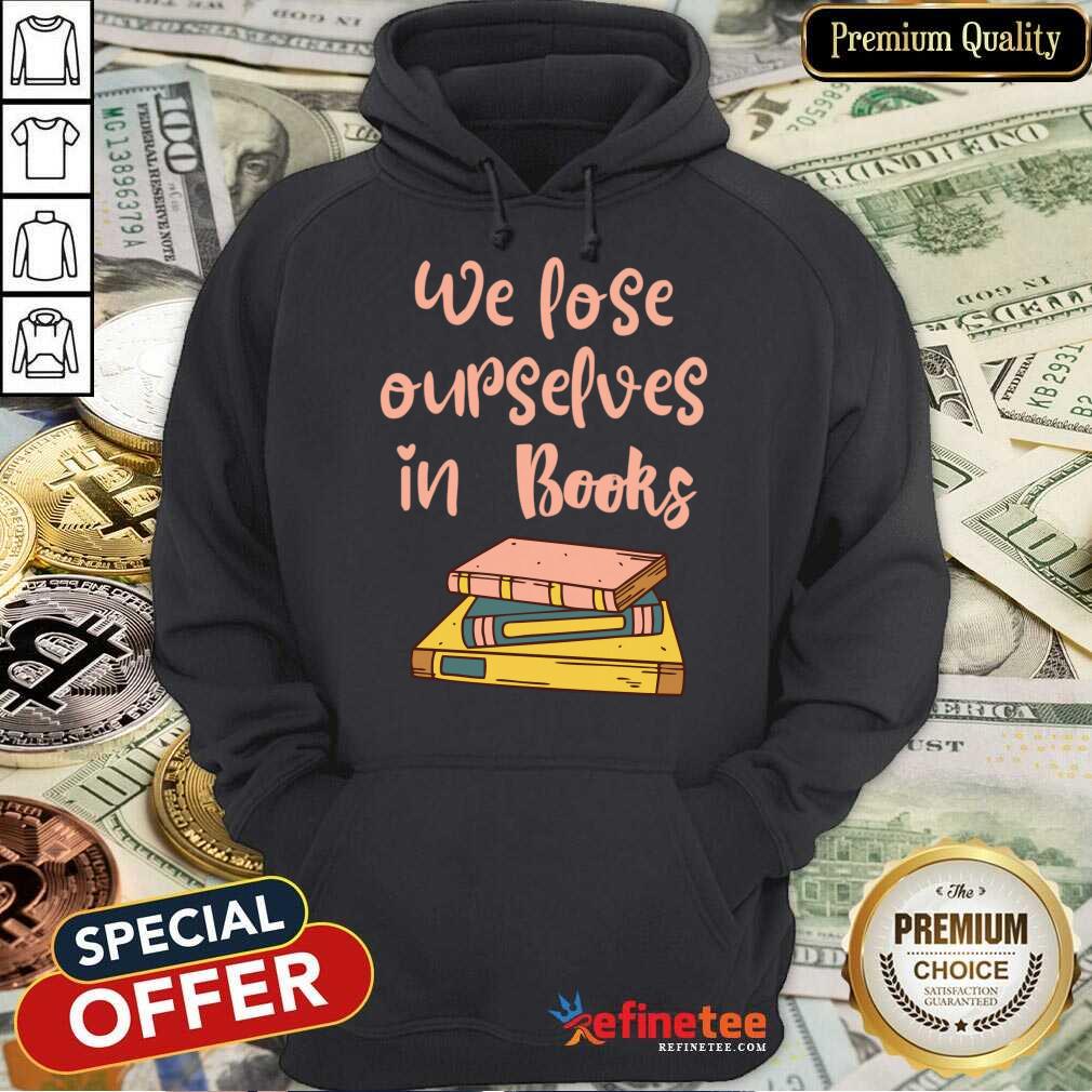 We Lose Ourselves In Books Shirt