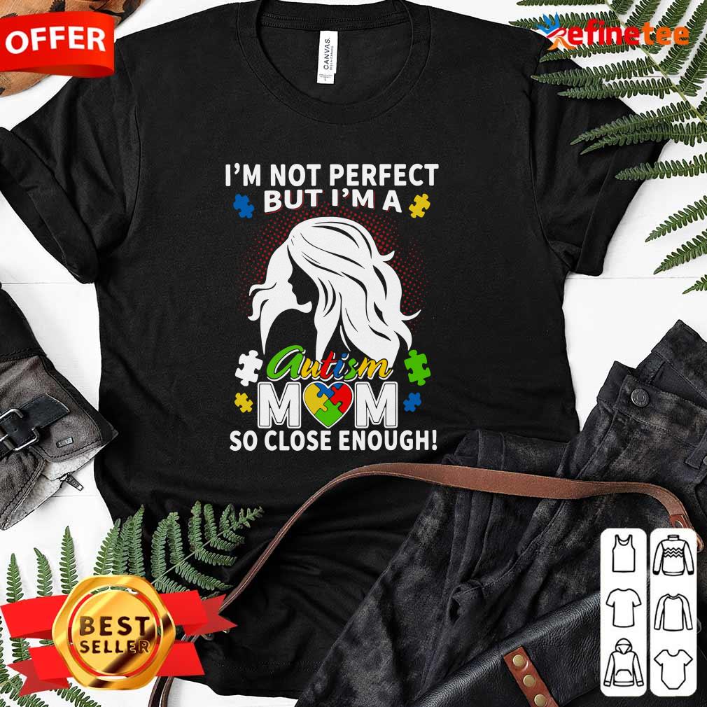Fantastic Im Not Perfect But Im A Autism Mom So Close Enough Shirt