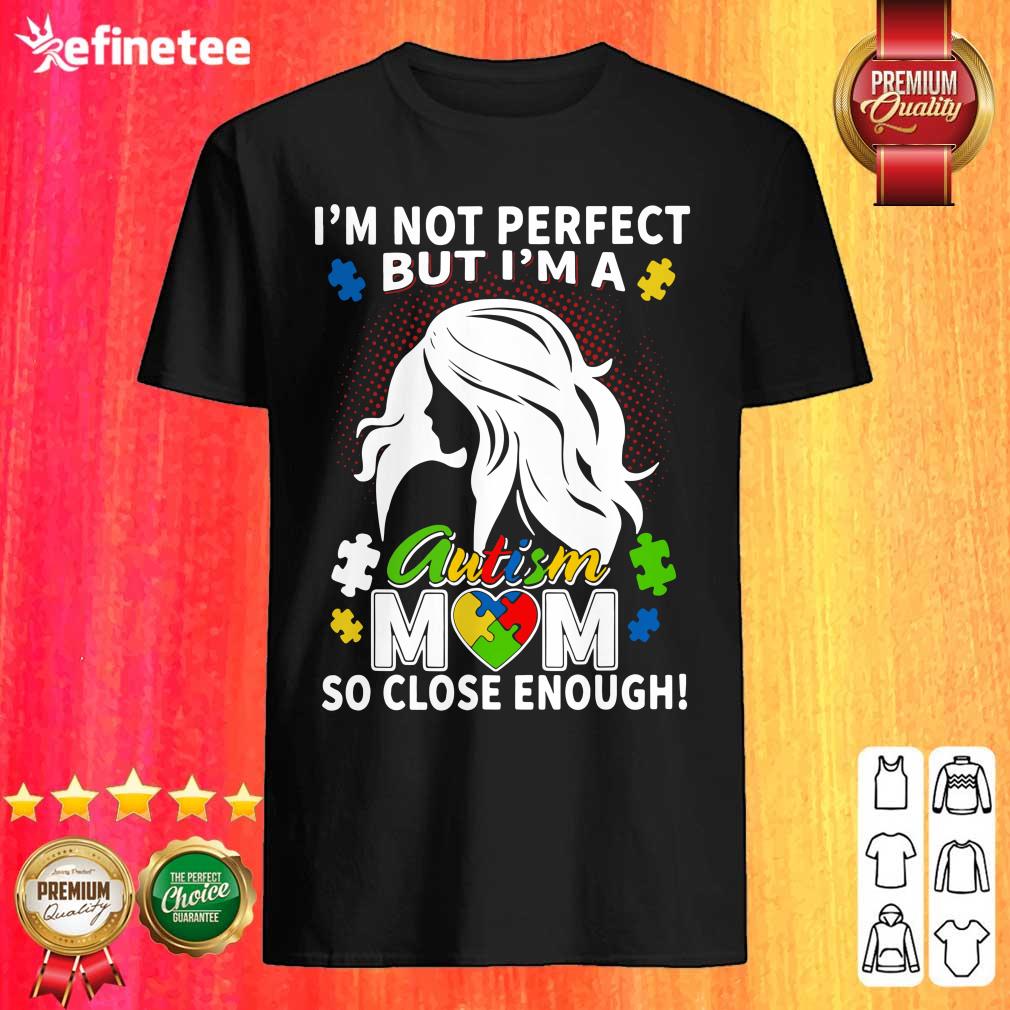 Fantastic Im Not Perfect But Im A Autism Mom So Close Enough Shirt