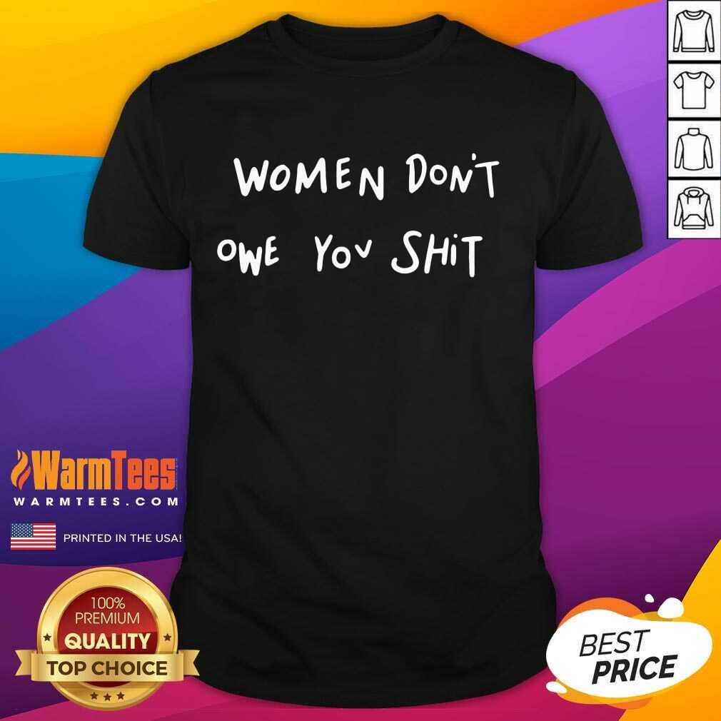 Fantastic Women Dont Owe You Great Shirt