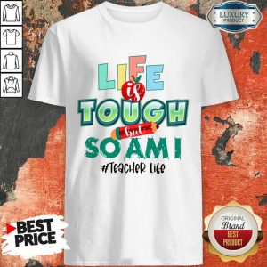 Life Is Tough But So Am I Teacher Life Shirt