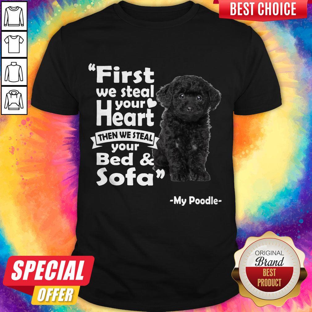 First We Steal Your Heart Then We Steal Your Bed And Sofa My Poodle Shirt