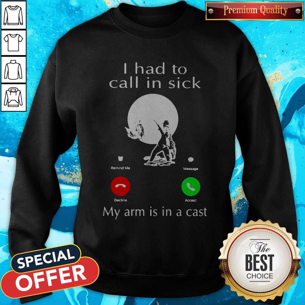 Fishing I Had To Call In Sick My Arm Is In A Cast Shirt