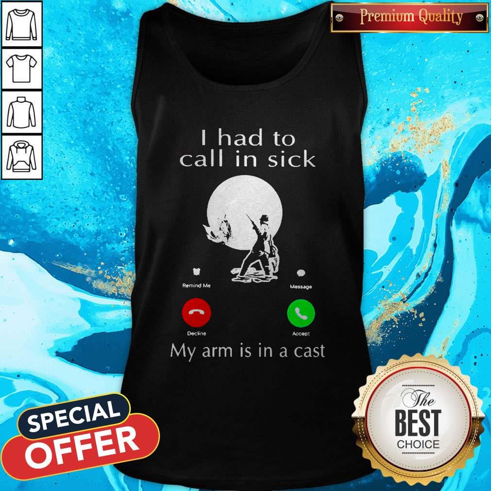 Fishing I Had To Call In Sick My Arm Is In A Cast Shirt