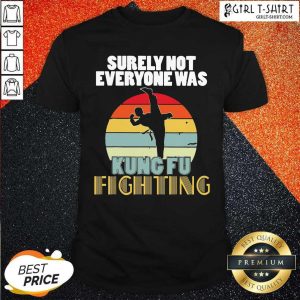 Top Surely Not Everyone Was Kung Fu Fighting Vintage Shirt