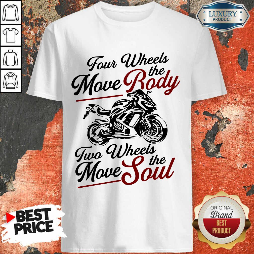 Four Wheels Move Body Two Wheels Move Soul The Shirt
