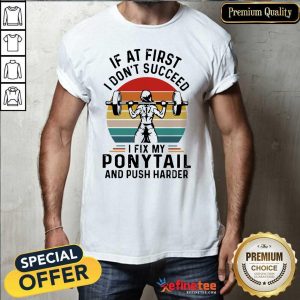 Good If At First You Don’t Succeed I Fix My Ponytail And Push Harder Vintage Shirt