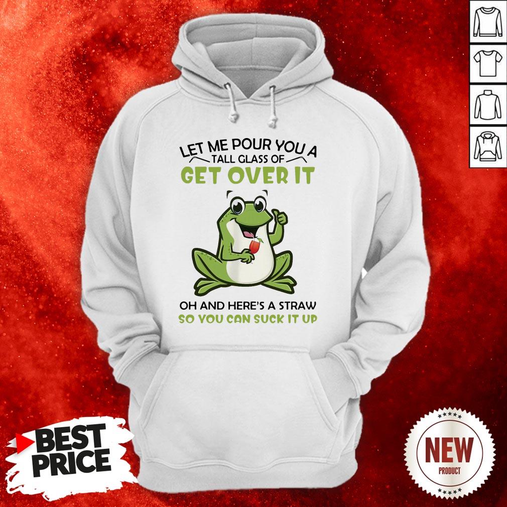 frog-let-me-pour-you-a-tall-glass-of-get-over-it-oh-and-heres-a-straw-so-you-can-suck-it-up-hoodie.jpg