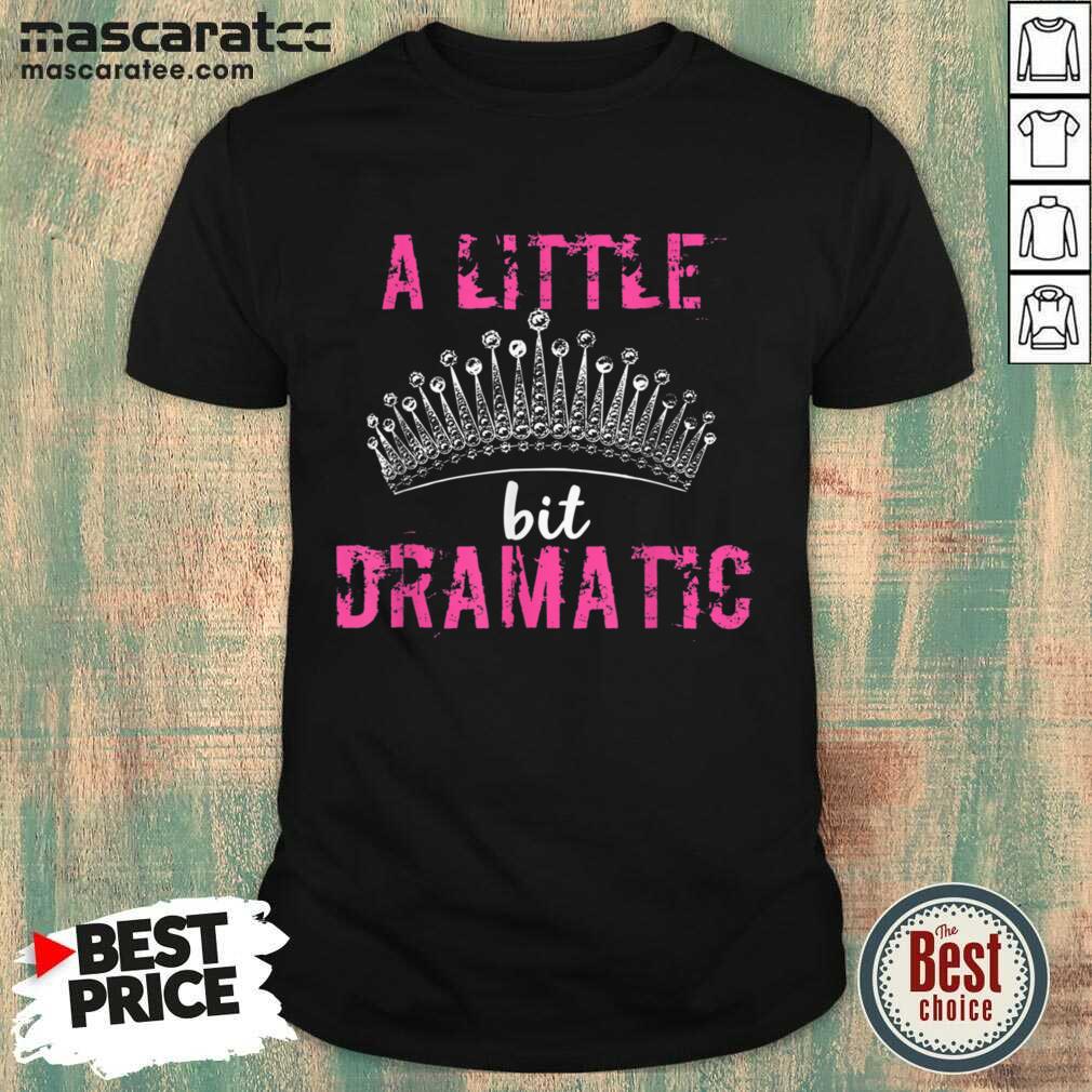 Funny A Little Bit Dramatic For Your Drama Queen Shirt