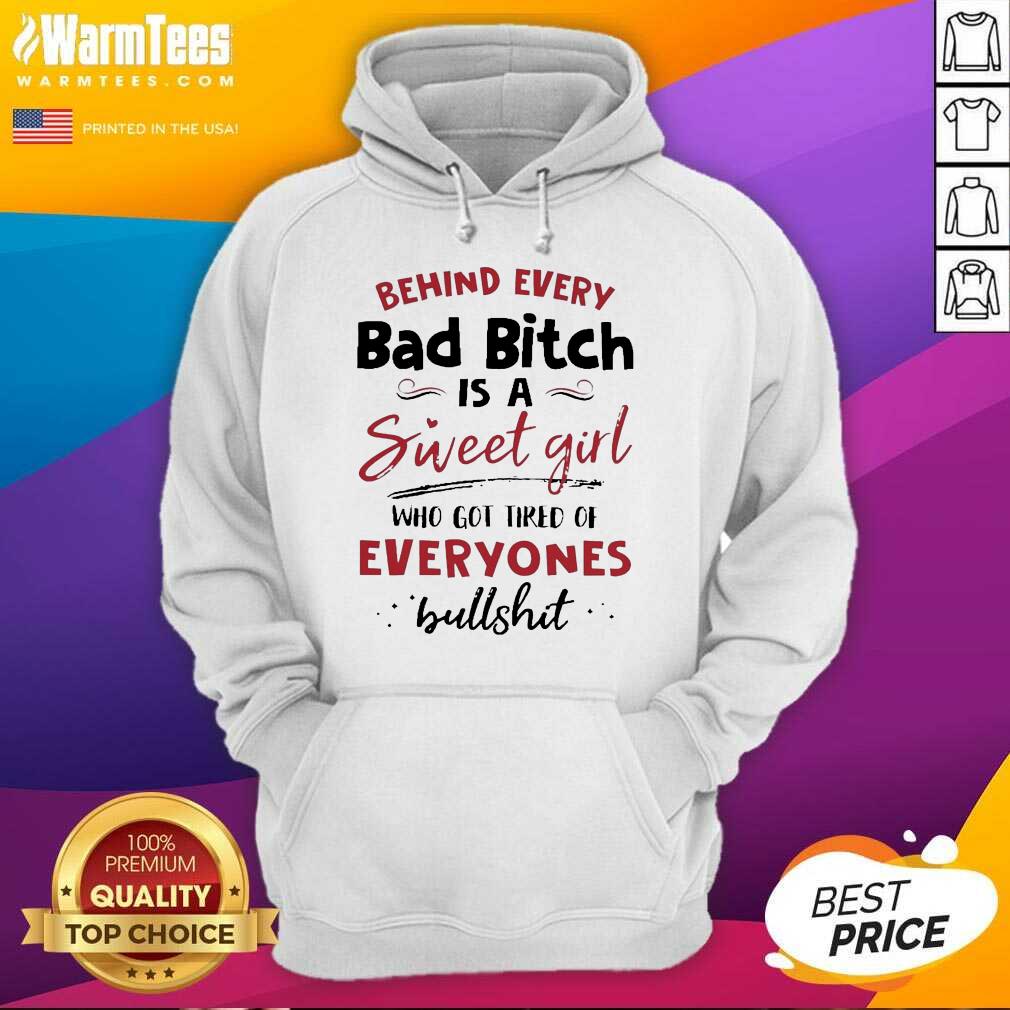 funny-behind-every-bad-bitch-is-a-sweet-girl-who-got-tired-of-everyones-bullshit-hoodie.jpg