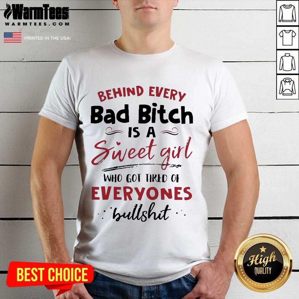 funny-behind-every-bad-bitch-is-a-sweet-girl-who-got-tired-of-everyones-bullshit-shirt.jpg