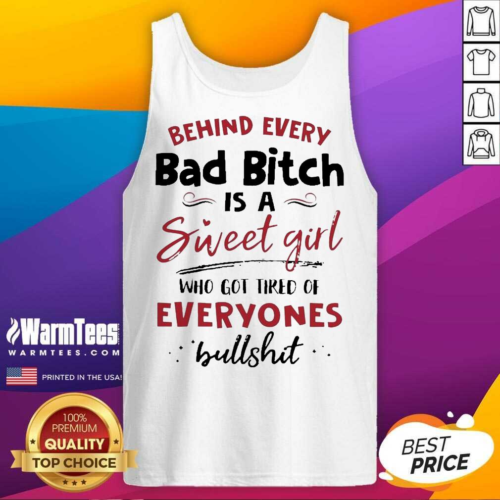 funny-behind-every-bad-bitch-is-a-sweet-girl-who-got-tired-of-everyones-bullshit-tank-top.jpg