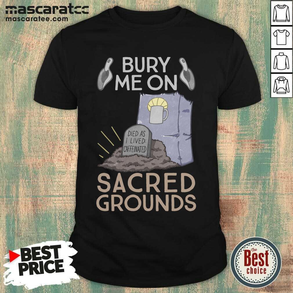 Funny Bury Me On Sacred Grounds Shirt