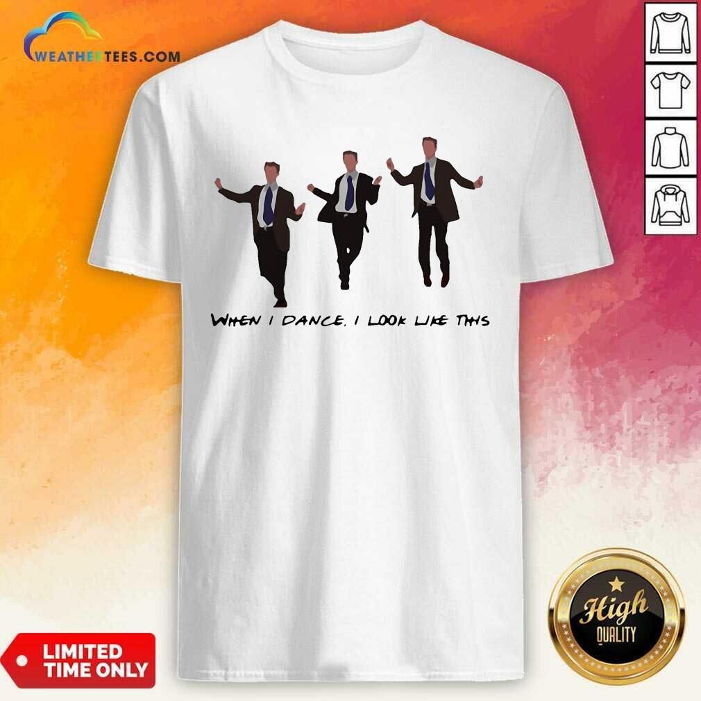 Funny Chandler When I Dance I Look Like This Shirt