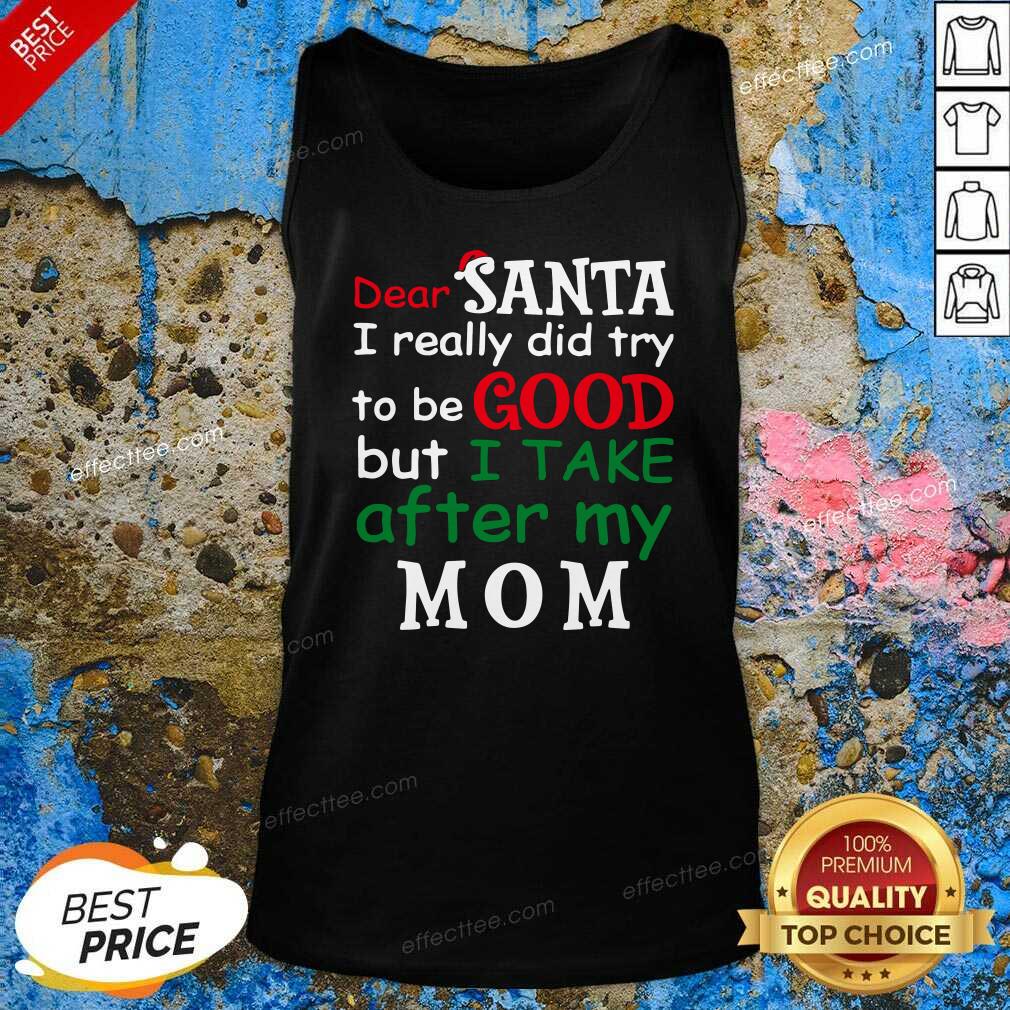 Funny Dear Santa I Really Did Try Be Good I Take After My Mom Christmas Shirt