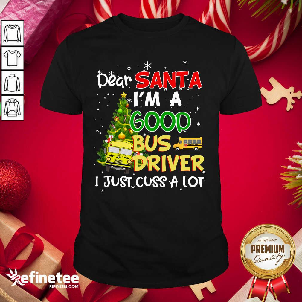 Funny Dear Santa IM A Good Bus Driver I Just Cuss A Lot Shirt