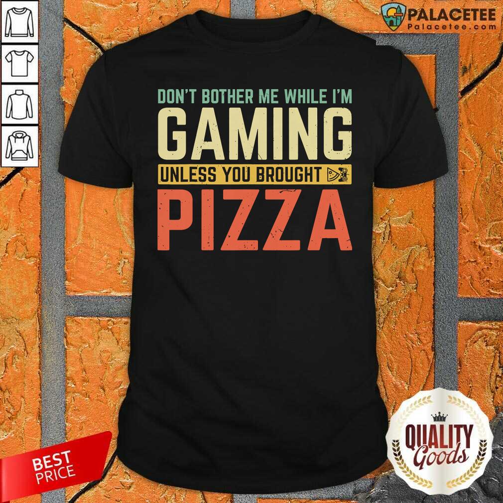 Funny Don’t Bother Me While I’m Gaming Unless You Brought Pizza Shirt