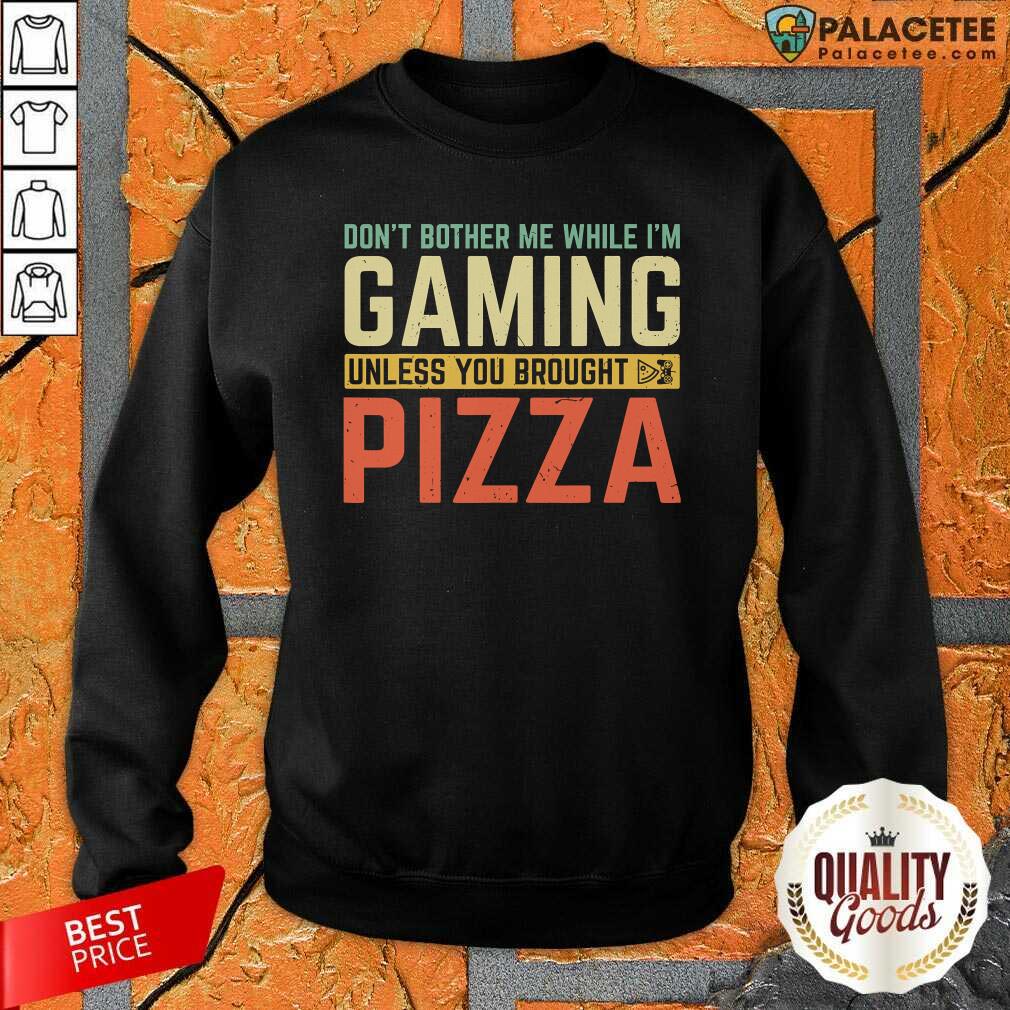Funny Don’t Bother Me While I’m Gaming Unless You Brought Pizza Shirt