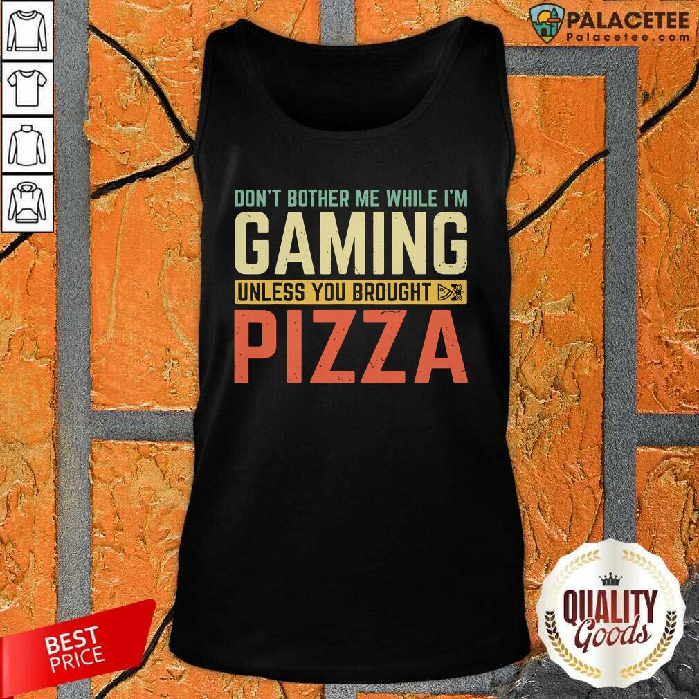 Funny Don’t Bother Me While I’m Gaming Unless You Brought Pizza Shirt