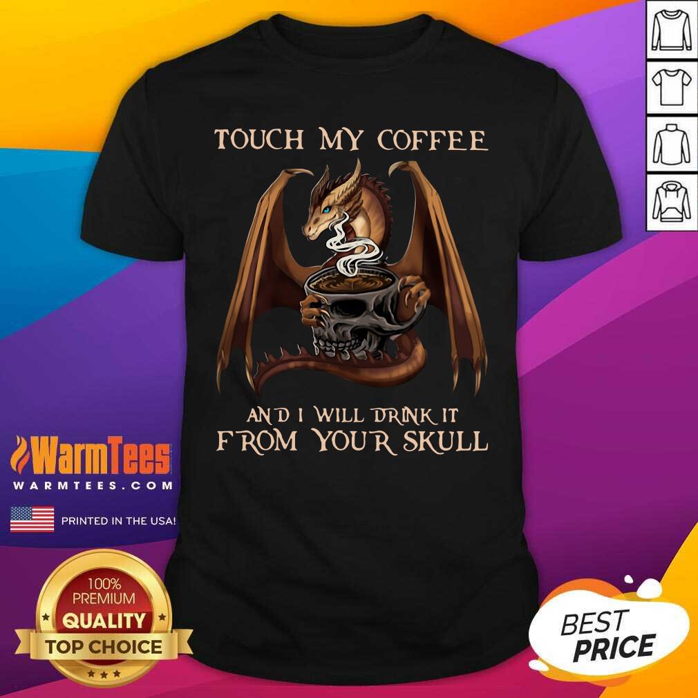 Funny Dragon Touch My Coffee And I Will Drink It From Your Skull Shirt