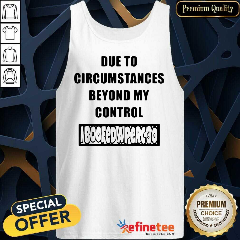 Funny Due To Circumstances Beyond My Control Shirt