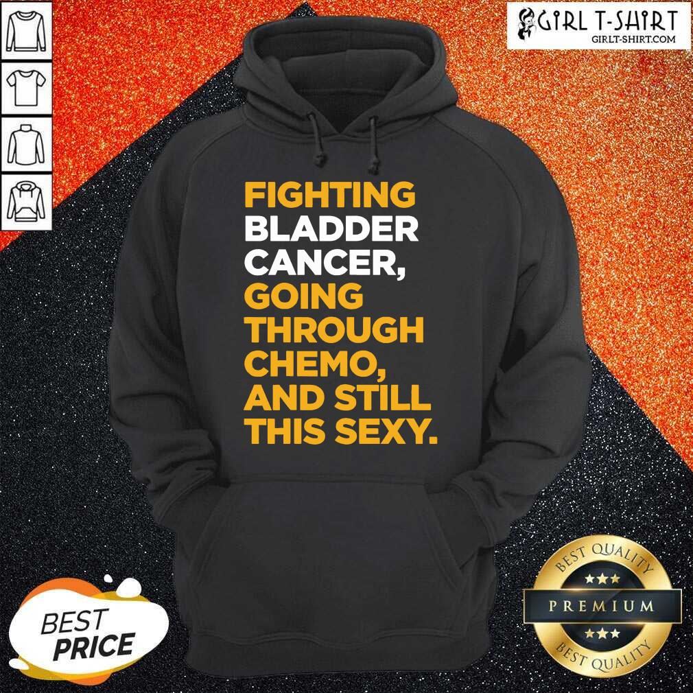 funny-fighting-bladder-cancer-going-through-chemo-and-still-this-sexy-quote-hoodie.jpg