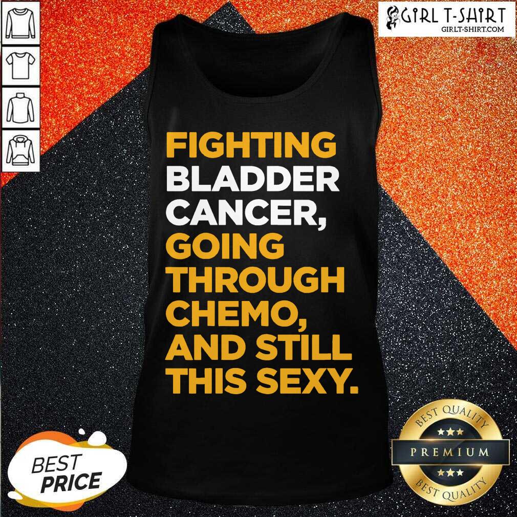 funny-fighting-bladder-cancer-going-through-chemo-and-still-this-sexy-quote-tank-top.jpg