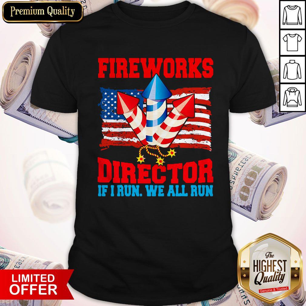 Funny Fireworks Director If I Run We All Run Happy Independence Day Shirt