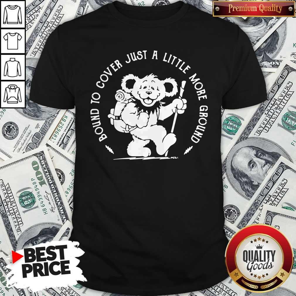 Funny Grateful Dead Bear Bound To Cover Just A Little More Ground Shirt