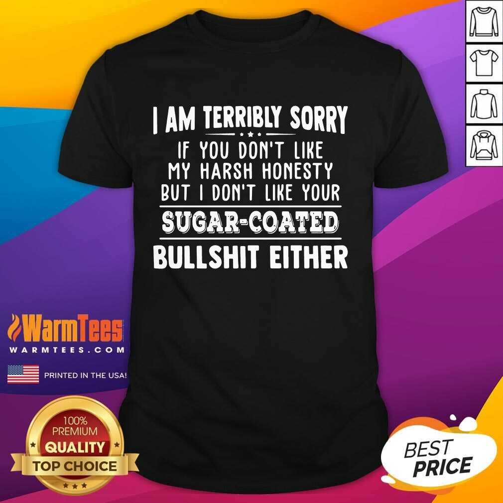 funny-i-am-terribly-sorry-if-you-dont-like-my-harsh-honesty-but-i-dontshirt.jpg