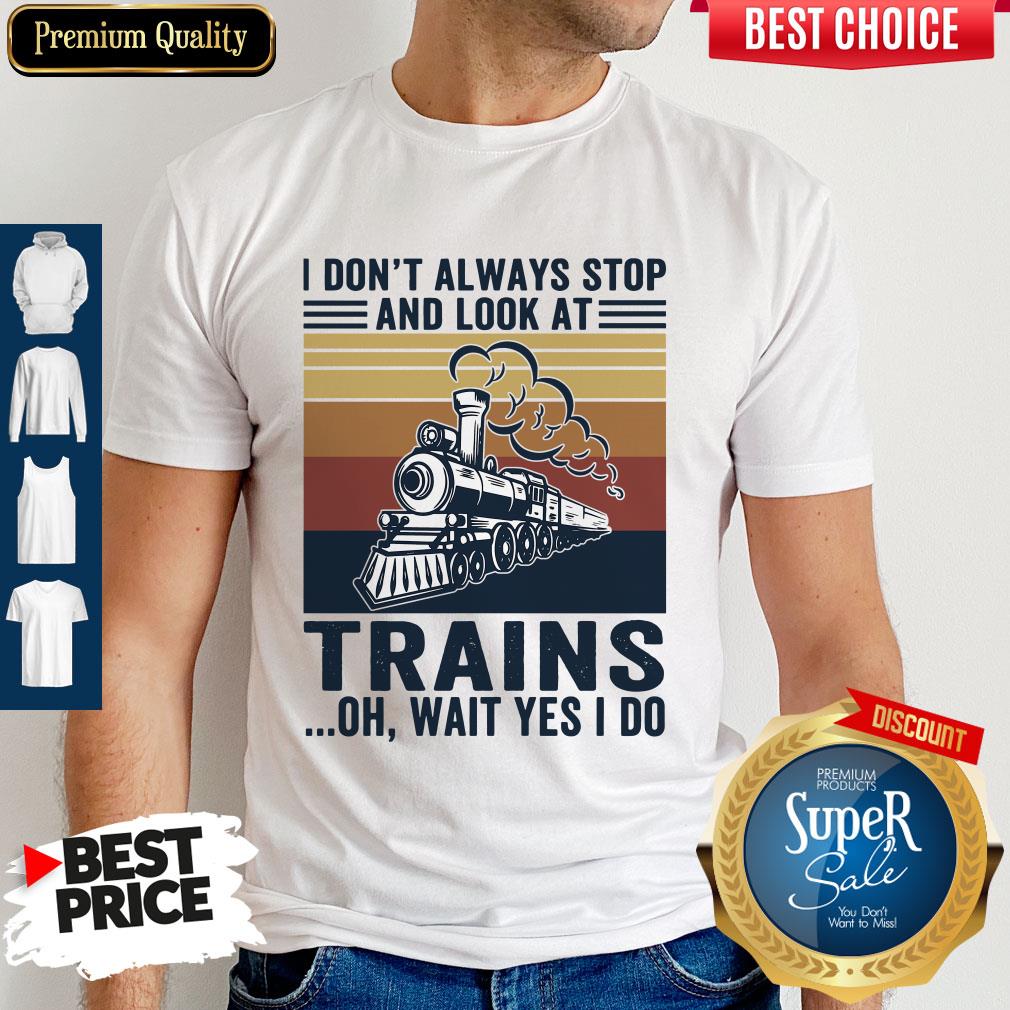 Funny I Don’t Always Stop And Look At Trains Oh Wait Yes I Do Vintage Shirt
