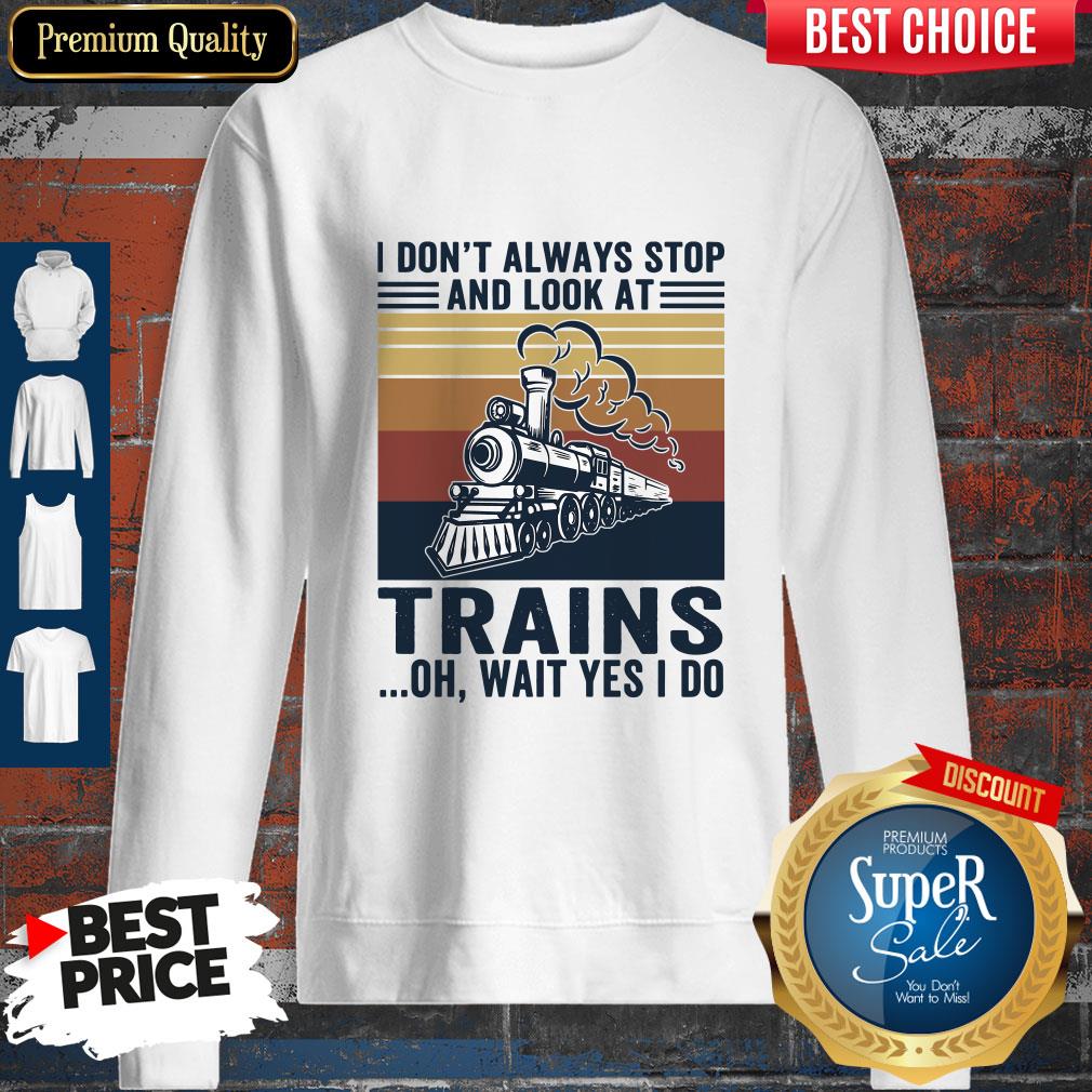 Funny I Don’t Always Stop And Look At Trains Oh Wait Yes I Do Vintage Shirt