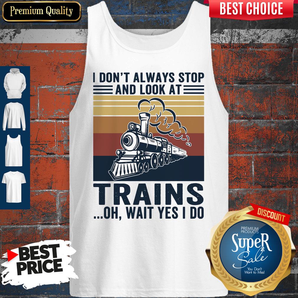 Funny I Don’t Always Stop And Look At Trains Oh Wait Yes I Do Vintage Shirt