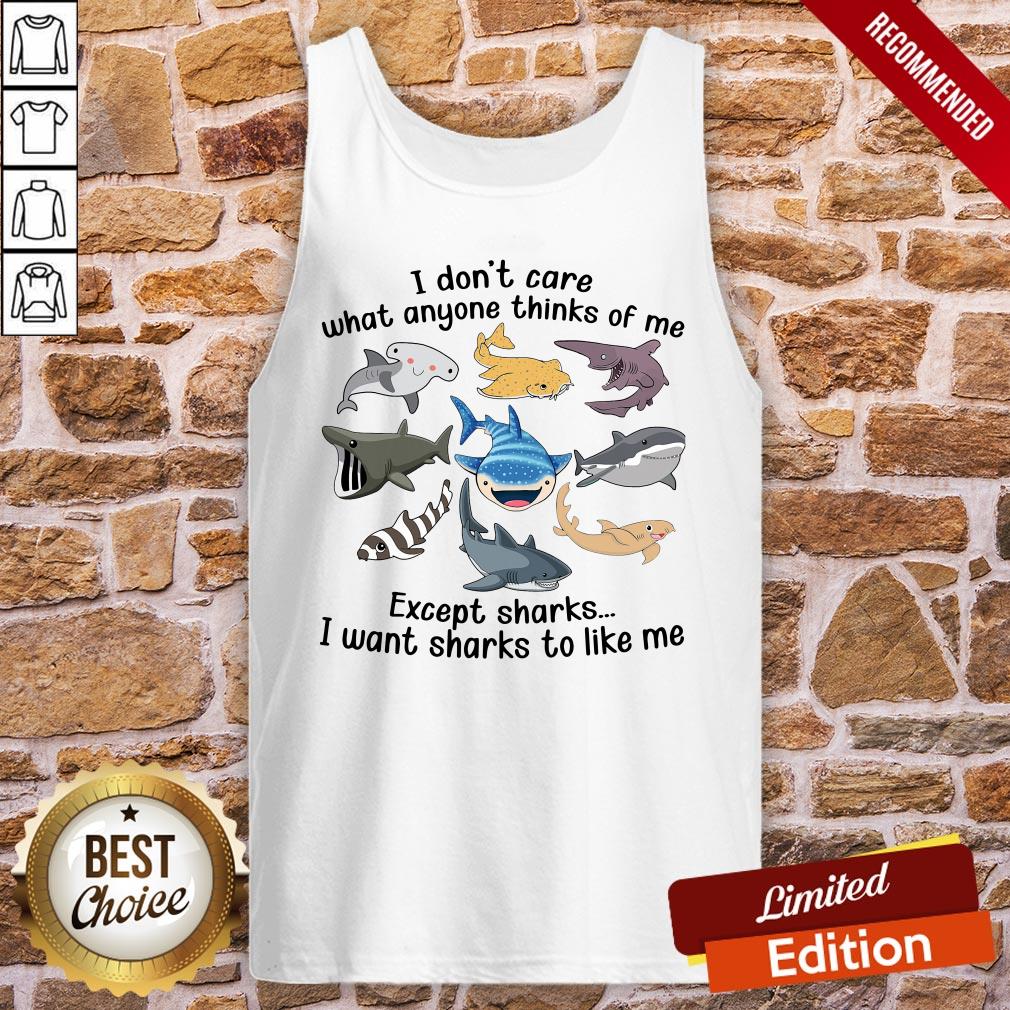 funny-i-dont-care-what-anyone-thinks-of-me-except-sharks-i-want-sharks-to-like-me-tank-top.jpg