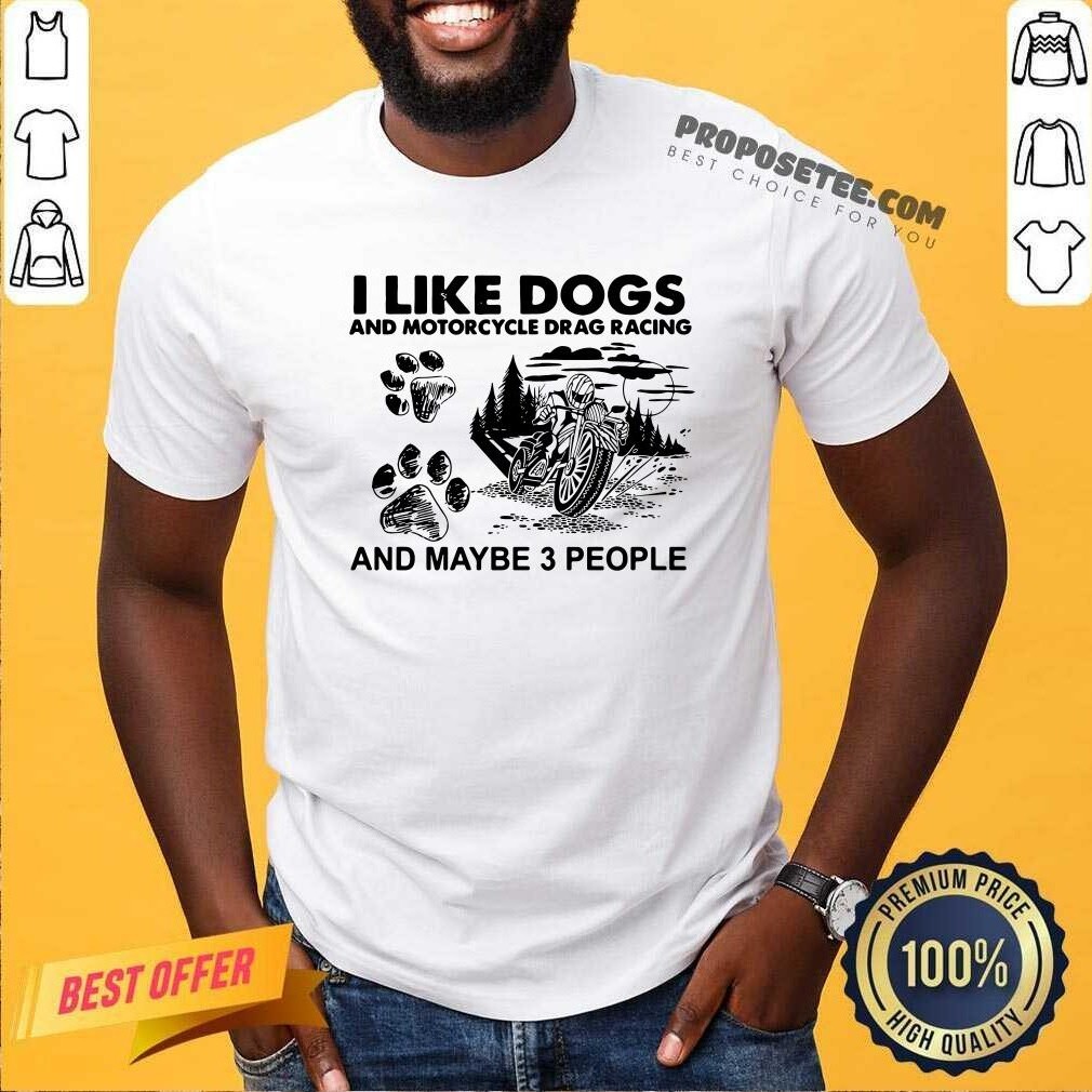 Funny I Like Dogs And Motocycle Drags Racing And Maybe 3 People Shirt