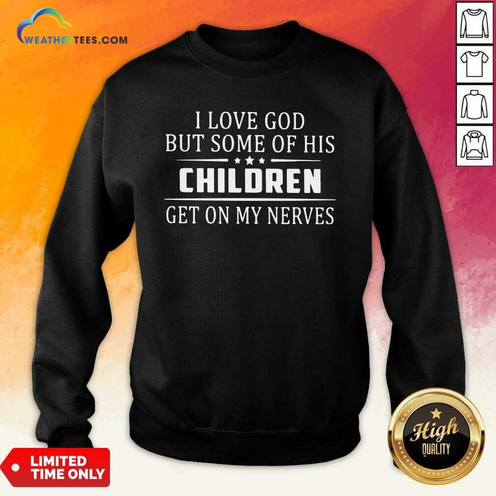 Funny I Love God But Some Of His Children Get On My Nerves Shirt