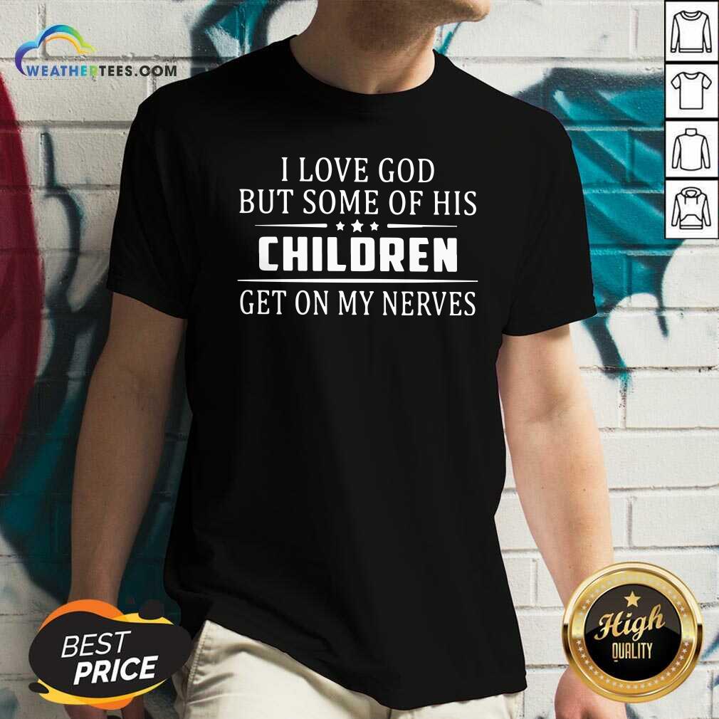 Funny I Love God But Some Of His Children Get On My Nerves Shirt
